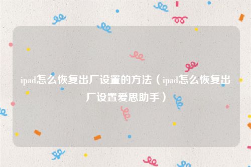 ipad怎么恢复出厂设置的方法(ipad怎么恢复出厂设置爱思助手)
