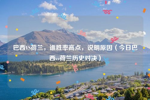 巴西VS荷兰,谁胜率高点,说明原因(今日巴西vs荷兰历史对决)