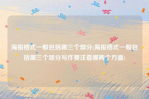 海报格式一般包括哪三个部分(海报格式一般包括哪三个部分写作要注意哪两个方面)