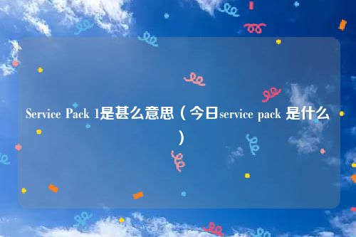 Service Pack 1是甚么意思(今日service pack 是什么)