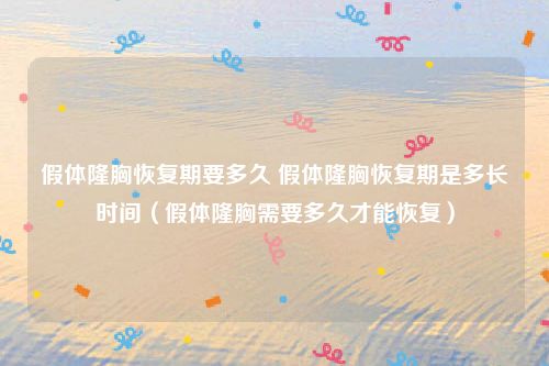 假体隆胸恢复期要多久 假体隆胸恢复期是多长时间(假体隆胸需要多久才能恢复)