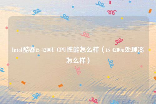 Intel酷睿i5 4200U CPU性能怎么样(i5 4200u处理器怎么样)