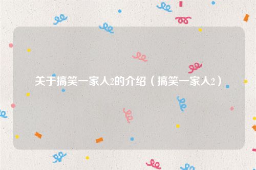 关于搞笑一家人2的介绍(搞笑一家人2)