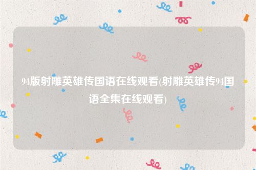 94版射雕英雄传国语在线观看(射雕英雄传94国语全集在线观看)