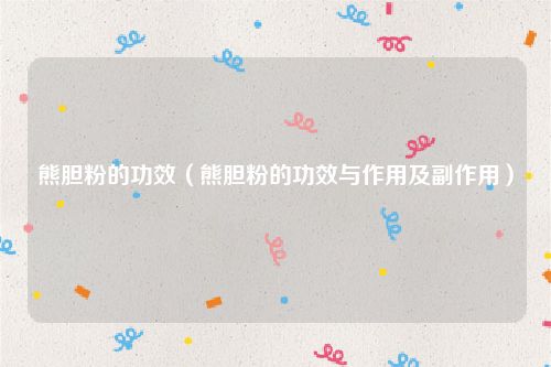 熊胆粉的功效(熊胆粉的功效与作用及副作用)