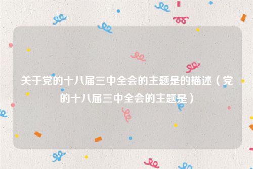 关于党的十八届三中全会的主题是的描述（党的十八届三中全会的主题是）