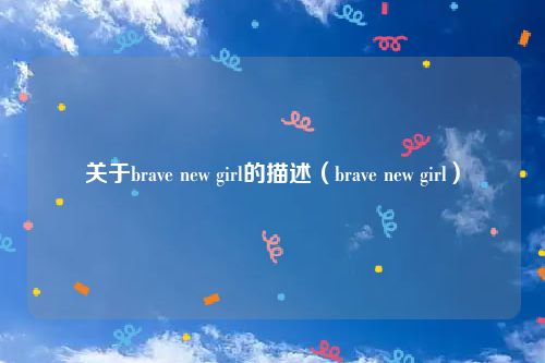 关于brave new girl的描述(brave new girl)