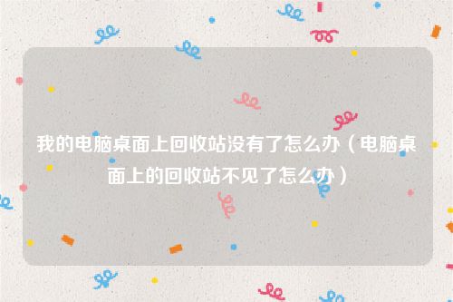 我的电脑桌面上回收站没有了怎么办(电脑桌面上的回收站不见了怎么办)