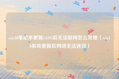 win10笔记本更新14393后无法联网怎么处理(win10系统更新后网络无法连接)