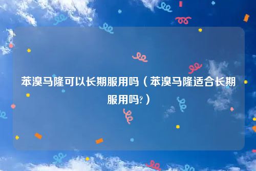 苯溴马隆可以长期服用吗(苯溴马隆适合长期服用吗?)