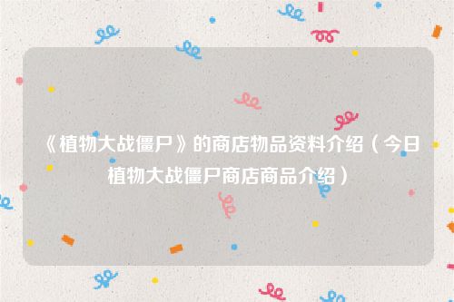 《植物大战僵尸》的商店物品资料介绍(今日植物大战僵尸商店商品介绍)