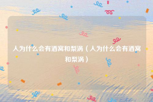 人为什么会有酒窝和梨涡(人为什么会有酒窝和梨涡)