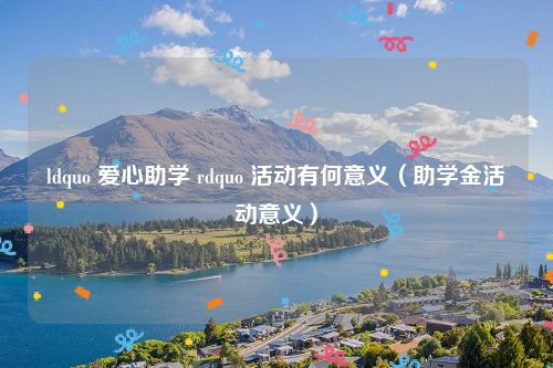 ldquo 爱心助学 rdquo 活动有何意义（助学金活动意义）