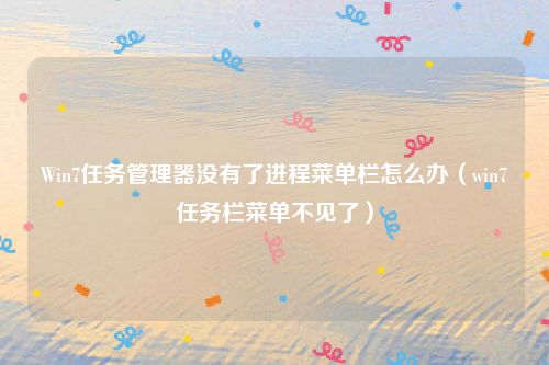 Win7任务管理器没有了进程菜单栏怎么办(win7任务栏菜单不见了)