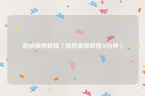 刮痧视频教程(刮痧视频教程30分钟)