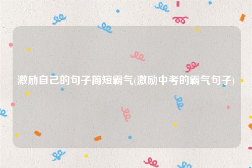 激励自己的句子简短霸气(激励中考的霸气句子)