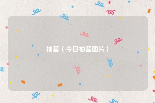 袖套（今日袖套图片）