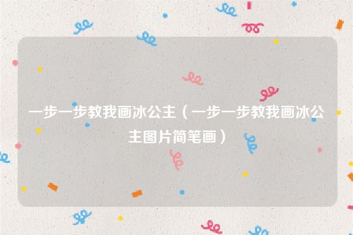 一步一步教我画冰公主（一步一步教我画冰公主图片简笔画）