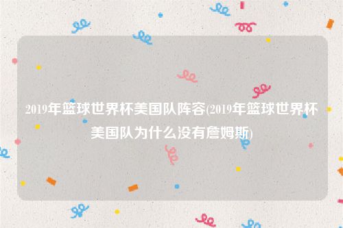 2019年篮球世界杯美国队阵容(2019年篮球世界杯美国队为什么没有詹姆斯)