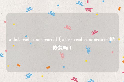 a disk read error occurred(a disk read error occurred能修复吗)