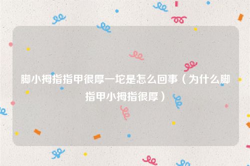 脚小拇指指甲很厚一坨是怎么回事（为什么脚指甲小拇指很厚）