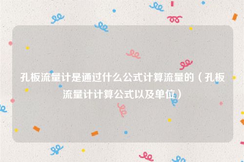 孔板流量计是通过什么公式计算流量的（孔板流量计计算公式以及单位）