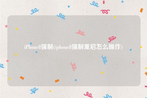 iPhone8强制(iphone8强制重启怎么操作)