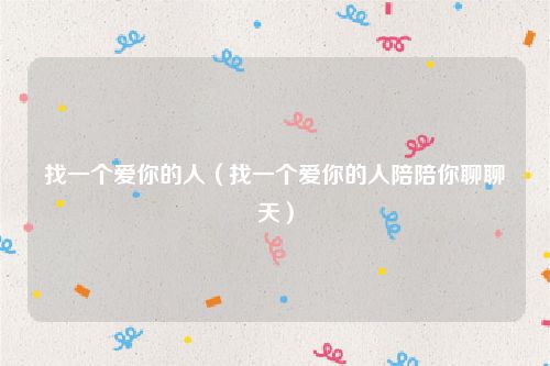 找一个爱你的人(找一个爱你的人陪陪你聊聊天)