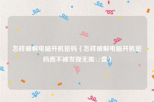 怎样破解电脑开机密码（怎样破解电脑开机密码而不被发现无需∪盘）