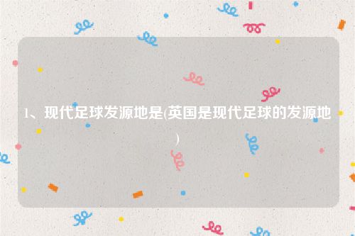 1、现代足球发源地是(英国是现代足球的发源地)