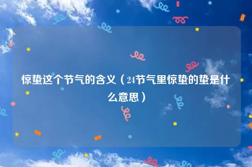 惊蛰这个节气的含义(24节气里惊蛰的蛰是什么意思)