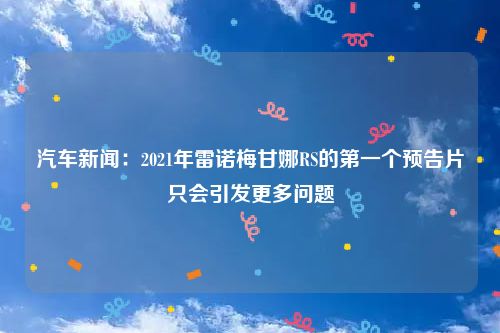 汽车新闻:2021年雷诺梅甘娜RS的第一个预告片只会引发更多问题