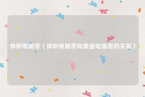 体积电阻率（体积电阻率和表面电阻率的关系）