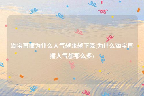 淘宝直播为什么人气越来越下降(为什么淘宝直播人气都那么多)