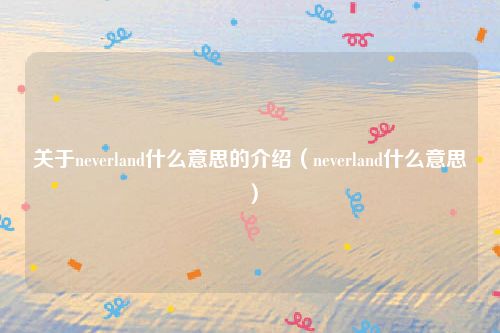 关于neverland什么意思的介绍(neverland什么意思)