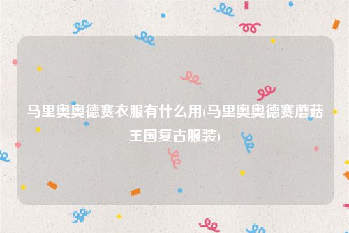 马里奥奥德赛衣服有什么用(马里奥奥德赛蘑菇王国复古服装)