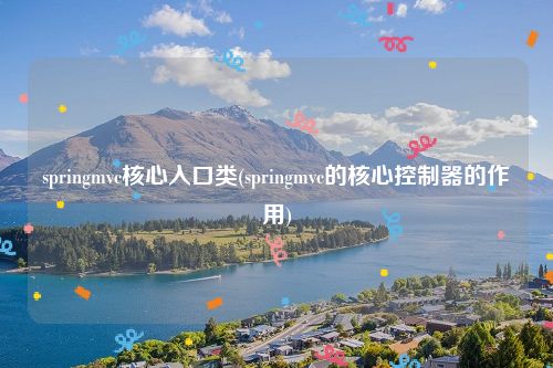 springmvc核心入口类(springmvc的核心控制器的作用)