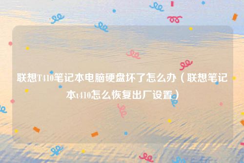 联想T410笔记本电脑硬盘坏了怎么办(联想笔记本t410怎么恢复出厂设置)