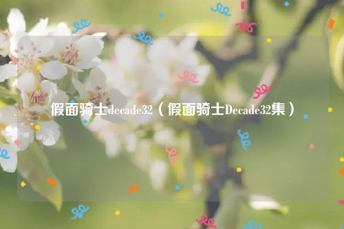 假面骑士decade32(假面骑士Decade32集)