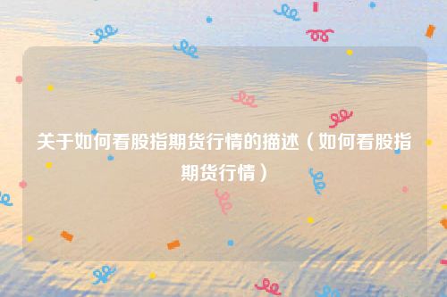 关于如何看股指期货行情的描述（如何看股指期货行情）