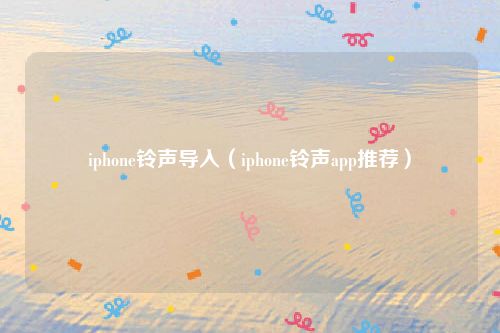 iphone铃声导入（iphone铃声app推荐）