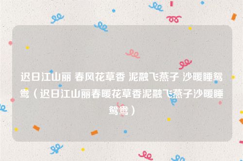 迟日江山丽 春风花草香 泥融飞燕子 沙暖睡鸳鸯（迟日江山丽春暖花草香泥融飞燕子沙暖睡鸳鸯）