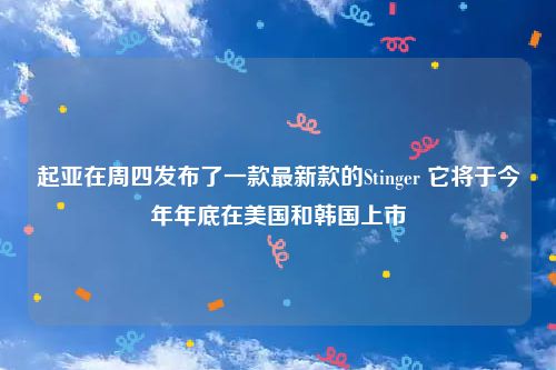起亚在周四发布了一款最新款的Stinger 它将于今年年底在美国和韩国上市