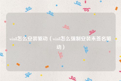 win8怎么安装驱动(win8怎么强制安装未签名驱动)