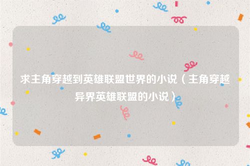 求主角穿越到英雄联盟世界的小说（主角穿越异界英雄联盟的小说）