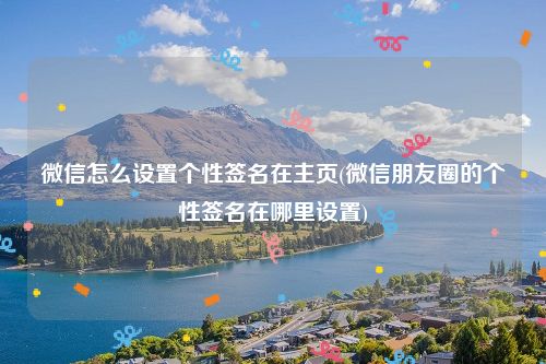微信怎么设置个性签名在主页(微信朋友圈的个性签名在哪里设置)