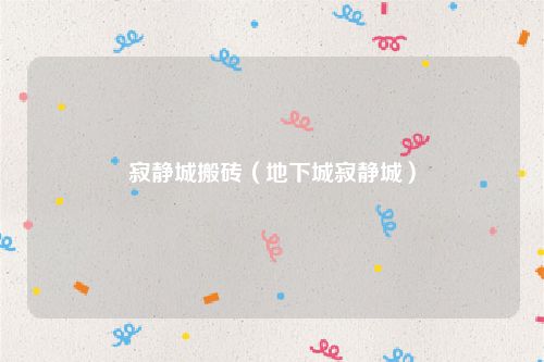 寂静城搬砖(地下城寂静城)