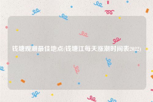 钱塘观潮最佳地点(钱塘江每天涨潮时间表2022)