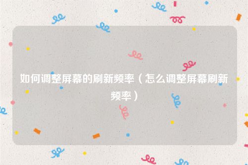 如何调整屏幕的刷新频率（怎么调整屏幕刷新频率）