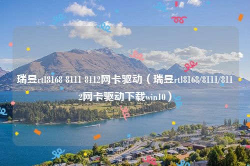 瑞昱rtl8168 8111 8112网卡驱动（瑞昱rtl8168/8111/8112网卡驱动下载win10）